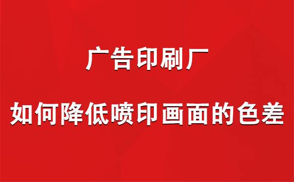 精河广告印刷厂如何降低喷印画面的色差