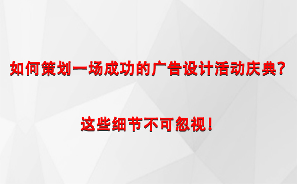 如何策划一场成功的精河广告设计精河活动庆典？这些细节不可忽视！