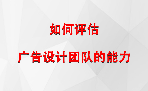 如何评估精河广告设计团队的能力